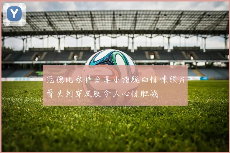 范德比尔特分享小指脱臼惊悚照片骨头刺穿皮肤令人心惊胆战