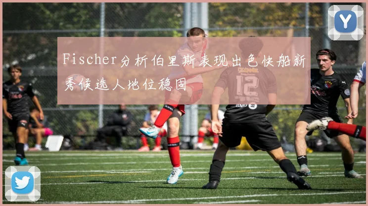 Fischer分析伯里斯表现出色快船新秀候选人地位稳固