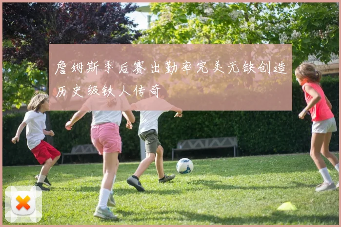 詹姆斯季后赛出勤率完美无缺创造历史级铁人传奇