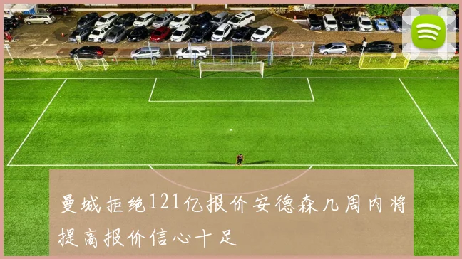 曼城拒绝121亿报价安德森几周内将提高报价信心十足