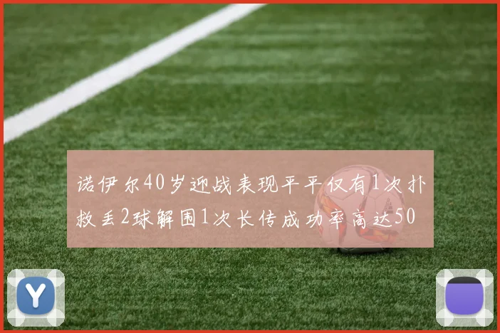 诺伊尔40岁迎战表现平平仅有1次扑救丢2球解围1次长传成功率高达50