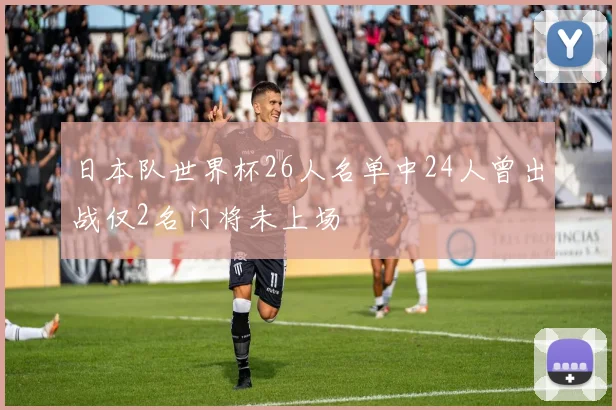 日本队世界杯26人名单中24人曾出战仅2名门将未上场